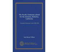 The Pacific Unitarian school for the ministry, Berkeley, California: A record of ten years' work 1904-1914
