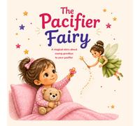The Pacifier Fairy: A Gentle Bedtime Story to Help Children Say Bye-Bye to Their Paci