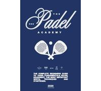 THE PADEL ACADEMY (2026): The Complete Beginner’s Guide to Padel Fundamentals, Rules, Equipment, the Most Important Shots, Techniques, and Strategies