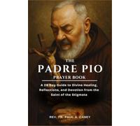 THE PADRE PIO PRAYER BOOK: A 28 Day Guide to Divine Healing, Reflections, and Devotion from the Saint of the Stigmata