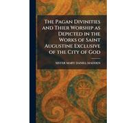 The Pagan Divinities and Thier Worship as Depicted in the Works of Saint Augustine Exclusive of the City of God