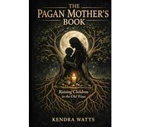 The Pagan Mother’s Book: Raising Children in the Old Ways A Complete Guide to Earth Centred Parenting