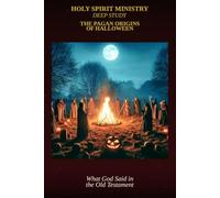 The Pagan Origins of Halloween: What God Said About These Practices in the Old Testament - And Why His Children Shouldn't Celebrate It: 49 (Holy Spirit Ministry)