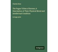The Pagan Tribes of Borneo; A Description of Their Physical Moral and Intellectual Condition: in large print