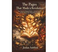 The Pages That Made a Revolution: True Stories of Banned Books, Colonial Censors, and the Words That Helped Break Empires (Forbidden Pages)