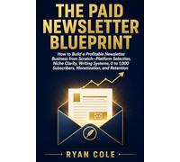 The Paid Newsletter Blueprint: How to Build a Profitable Newsletter Business from Scratch-Platform Selection, Niche Clarity, Writing Systems, 0 to 1,000 Subscribers, Monetization, and Retention