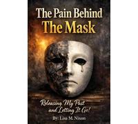 The Pain Behind The Mask: Releasing My Past and Letting It Go