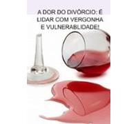 The Pain Of Divorce: Its Dealing With Shame And Vulnerability! (ebook)