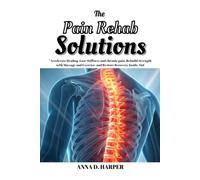 THE PAIN REHAB SOLUTIONS: Accelerate Healing, Ease Stiffness and chronic pain, Rebuild Strength with Massage and Exercise, and Restore Recovery Inside-Out