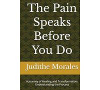 The Pain Speaks Before You Do: A Journey of Healing and Transformation: Understanding the Process