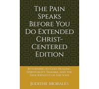The Pain Speaks Before You Do Extended Christ-Centered Edition: Returning to God: Healing, Spirituality, Trauma, and the True Identity of the Soul