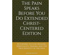 The Pain Speaks Before You Do Extended Christ-Centered Edition: Returning to God: Healing, Spirituality, Trauma, and the True Identity of the Soul
