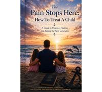 The Pain Stops Here : How To Treat A Child: A Guide to Presence, Healing, and Raising the Next Generation