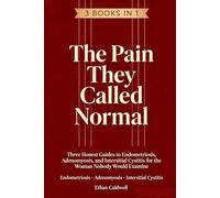 The Pain They Called Normal: Three Honest Guides to Endometriosis, Adenomyosis, and Interstitial Cystitis for the Woman Nobody Would Examine