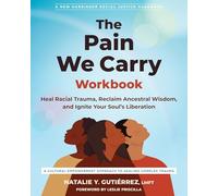 The Pain We Carry Workbook: Heal Racial Trauma, Reclaim Ancestral Wisdom, and Ignite Your Soul’s Liberation (The Social Justice Handbook Series)