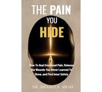 The Pain You Hide: How To Heal Emotional Pain, Release the Wounds You Never Learned To Show, and Find Inner Safety (The Emotional Healing Series)
