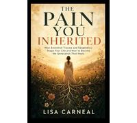 The Pain You Inherited: How Ancestral Trauma and Epigenetics Shape Your Life and How to Become the Generation That Heals
