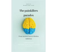 The Painkiller Paradox: From Ancient Cures to Modern Addiction: The Hidden History of Relief, Addiction, and the Human Cost of Numbing Pain