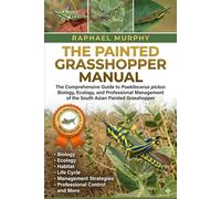 THE PAINTED GRASSHOPPER MANUAL: The Comprehensive Guide to Poekilocerus pictus: Biology, Ecology, and Professional Management of the South Asian Painted Grasshopper