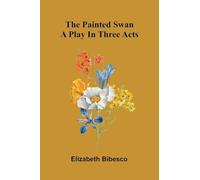 The Painted Swan: A Play In Three Acts