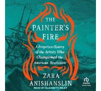The Painter's Fire: A Forgotten History of the Artists Who Championed the American Revolution