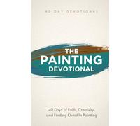 The Painting Devotional: 40 Day Christian Devotional for Painters, Artists, and Creatives Swith Daily Scripture, Reflections, and Faith Based Inspiration Through Painting and Art