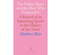 The Paisley Shawl and the Men Who Produced It: A Record of an Interesting Epoch in the History of the Town