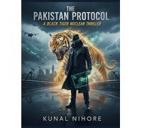 THE PAKISTAN PROTOCOL: A Black Tiger Nuclear Thriller (The Black Tiger Files: The Untold Story of India’s Greatest Spy)