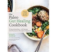 The Paleo Gut Healing Cookbook: 75 Nourishing Paleo + AIP Recipes & 10 Practices to Strengthen Digestion