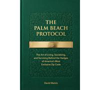 THE PALM BEACH PROTOCOL: The Art of Living, Socializing, and Surviving Behind the Hedges of America's Most Exclusive Zip Code