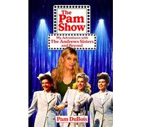 The Pam Show: My Adventures With the Andrews Sisters and Beyond: My Adventures With the Andrews Sisters and Beyond: My Adventures With the Andrews Sisters and Beyond