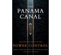 The Panama Canal: The Untold Story of Power, Politics, and Global Control: How It Shaped Global Trade, Influenced Nations, and Changed the Balance of Power
