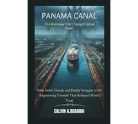 The Panama Canal: The Waterway That Changed Global Power: From Failed Dreams and Deadly Struggles to the Engineering Triumph That Reshaped World Trade