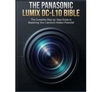 The Panasonic LUMIX DC-L10 Bible: The Complete Step-by-Step Guide to Mastering Your Camera’s Hidden Potential