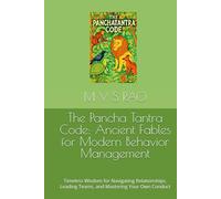 The Pancha Tantra Code: Ancient Fables for Modern Behavior Management: Timeless Wisdom for Navigating Relationships, Leading Teams, and Mastering Your Own Conduct
