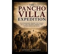 THE PANCHO VILLA EXPEDITION: The Extraordinary Manhunt That Changed the U.S. Army and Nearly Sparked a War Between America and Mexico