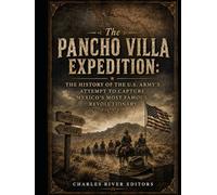 The Pancho Villa Expedition: The History of the U.S. Army’s Attempt to Capture Mexico’s Most Famous Revolutionary