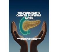 The Pancreatic Cancer Survival Guide: A Comprehensive Resource For Patients And Families