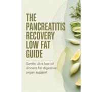 The Pancreatitis Recovery Low Fat Guide: Gentle Ultra Low Oil Dinners for Digestive Organ Support