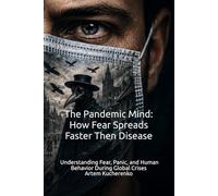 The Pandemic Mind: How Fear Spreads Faster Then Disease: The Pandemic Mind: Understanding Fear, Panic, and Human Behavior During Global Crises