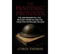The Pandemic Protocol: The 1918 Spanish Flu, the Military CoverUp, and the Virus That Outkilled the War: 1 (The Doomsday Archives)