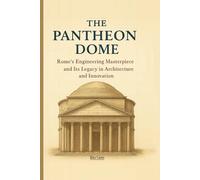 The Pantheon Dome: Rome’s Engineering Masterpiece and Its Legacy in Architecture and Innovation: 5 (Sacred Structures: Architecture, Meaning, and Resilience)