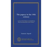 The papacy in the 19th century: a part of "The History of Catholicism since the Restoration of the Papacy"