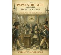 THE PAPAL STRUGGLE AGAINST SECRET SOCIETIES: From Pius VII and Beyond