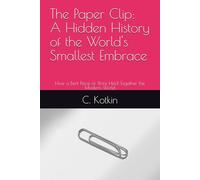 The Paper Clip: A Hidden History of the World's Smallest Embrace: How a Bent Piece of Wire Held Together the Modern World (The Hidden Histories of Everyday Things)