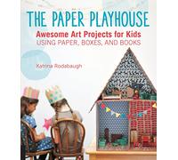 The Paper Playhouse: Awesome Art Projects for Kids Using Paper, Boxes, and Books