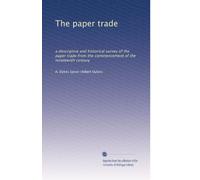 The paper trade: a descriptive and historical survey of the paper trade from the commencement of the nineteenth century