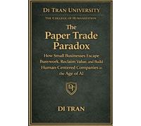 The Paper Trade Paradox: How Small Businesses Escape Busywork, Reclaim Value, and Build Human-Centered Companies in the Age of AI