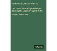 The Papers and Writings of Abraham Lincoln; The Lincoln-Douglas Debates: Volume 3 - in large print
