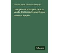 The Papers and Writings of Abraham Lincoln; The Lincoln-Douglas Debates: Volume 7 - in large print